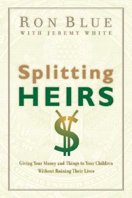 Splitting Heirs: Giving Your Money and Things to Your Children Without Ruining Their Lives by Ron Blue