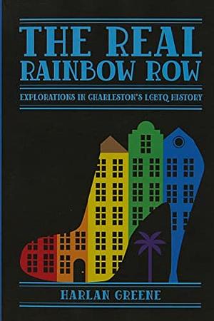 The Real Rainbow Row: Explorations in Charleston's LGBTQ History by Harlan Greene