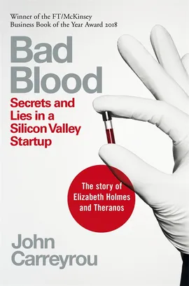 Bad Blood: Secrets and Lies in a Silicon Valley Startup by John Carreyrou