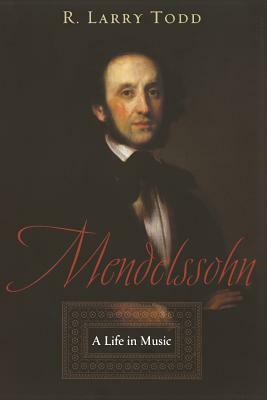 Mendelssohn: A Life in Music by R. Larry Todd