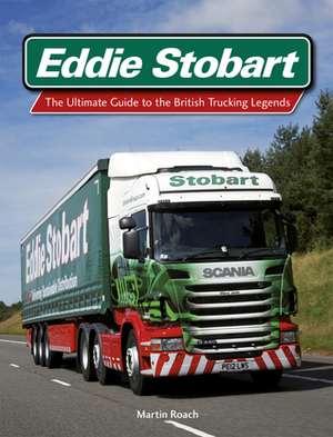 Eddie Stobart: Inside the World of Britain's Greatest Driving Force by Martin Roach