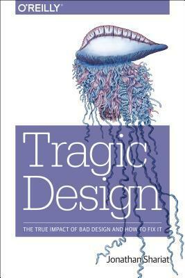 Tragic Design: The True Impact of Bad Design and How to Fix It by Jonathan Shariat