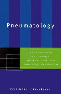 Pneumatology: The Holy Spirit in Ecumenical, International, and Contextual Perspective by Veli-Matti Kärkkäinen