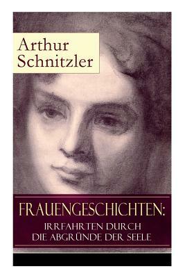 Frauengeschichten: Irrfahrten durch die Abgründe der Seele: Die griechische Tänzerin + Komödiantinnen + Fräulein Else + Die Fremde + Die by Arthur Schnitzler