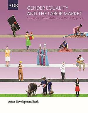 Gender Equality and the Labor Market: Cambodia, Kazakhstan, and the Philippines by Asian Development Bank, Asian Development Bank