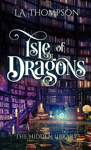 Isle of Dragons: The Hidden Library by L.A. Thompson, L.A. Thompson