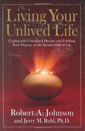 Living Your Unlived Life: Coping with Unrealized Dreams and Fulfilling Your Purpose in the Second Half of Life by Jerry M. Ruhl, Robert A. Johnson