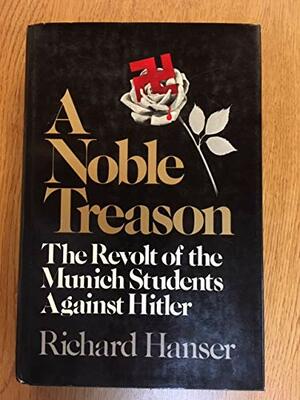 A Noble Treason: The Revolt of the Munich Students Against Hitler by Richard Hanser