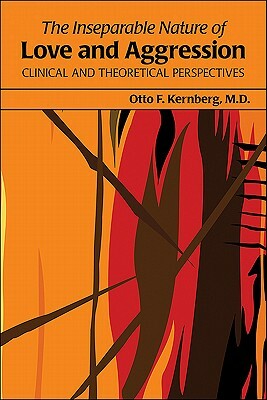 The Inseparable Nature of Love and Aggression: Clinical and Theoretical Perspectives by Otto F. Kernberg