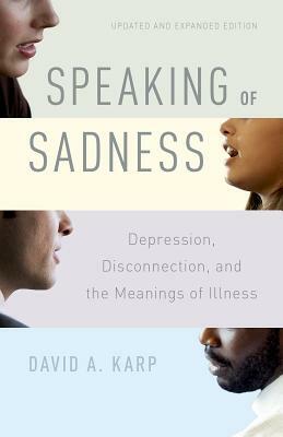 Speaking of Sadness: Depression, Disconnection, and the Meanings of Illness, Updated and Expanded Edition by David A. Karp