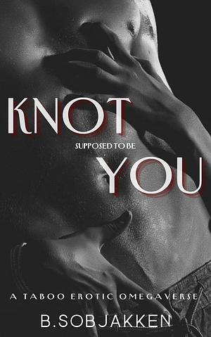 Knot Supposed To Be You by B. Sobjakken