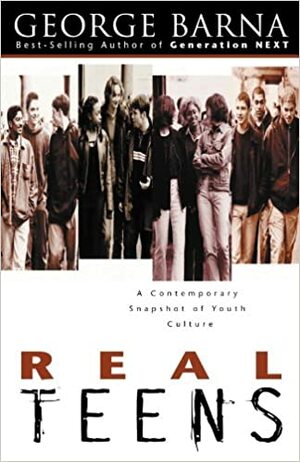 Real Teens: A Contemporary Snapshot of Youth Culture by George Barna