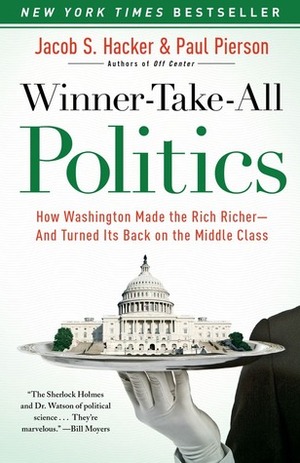 Winner-Take-All Politics: How Washington Made the Rich Richer--and Turned Its Back on the Middle Class by Paul Pierson, Jacob S. Hacker