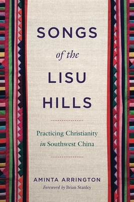 Songs of the Lisu Hills: Practicing Christianity in Southwest China by Aminta Arrington