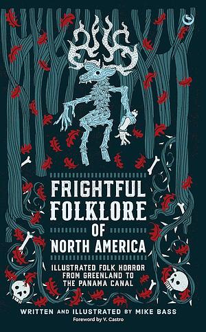 Frightful Folklore of North America: Illustrated Folk Horror from Greenland to the Panama Canal by Mike Bass