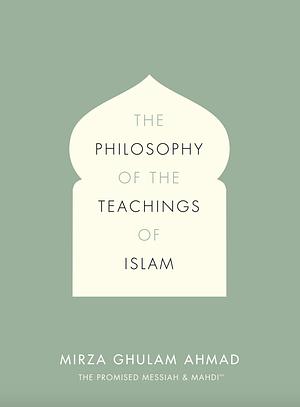 The Philosophy Of The Teachings Of Islam by Mirza Ghulam Ahmad