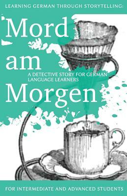 Learning German through Storytelling: Mord Am Morgen - a detective story for German language learners (includes exercises): for intermediate and advance by André Klein