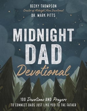 Midnight Dad Devotional: 100 Devotions and Prayers to Connect Dads Just Like You to the Father by Mark R. Pitts, Becky Thompson