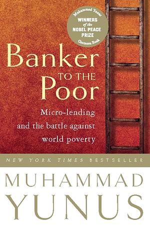 Banker to the Poor: Micro-Lending and the Battle Against World Poverty by Muhammad Yunus