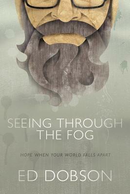 Seeing Through the Fog: Hope When Your World Falls Apart by Ed Dobson