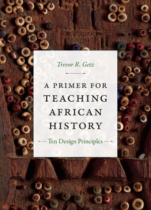 A Primer for Teaching African History: Ten Design Principles by Trevor R. Getz