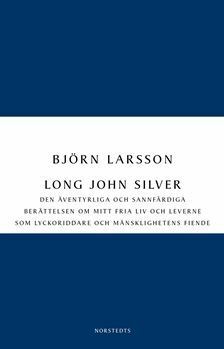 Long John Silver: Den äventyrliga och sannfärdiga berättelsen om mitt fria liv och leverne som lyckoriddare och mänsklighetens fiende by Björn Larsson