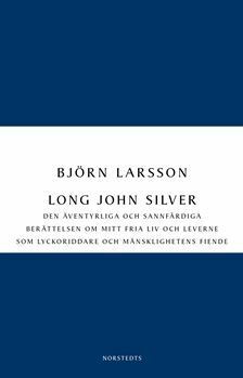 Long John Silver: Den äventyrliga och sannfärdiga berättelsen om mitt fria liv och leverne som lyckoriddare och mänsklighetens fiende by Björn Larsson