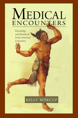 Medical Encounters: Knowledge and Identity in Early American Literatures by Kelly Wisecup