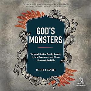 God's Monsters: Vengeful Spirits, Deadly Angels, Hybrid Creatures, and Divine Hitmen of the Bible by Esther J. Hamori