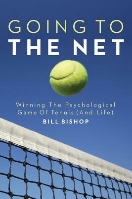 Going To The Net: Winning The Psychological Game Of Tennis by Bill Bishop