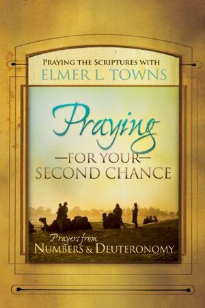 Praying for Your Second Chance: Prayers from Numbers & Deuteronomy: 1 by Elmer L. Towns