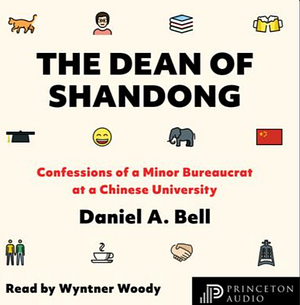 The Dean of Shandong: Confessions of a Minor Bureaucrat at a Chinese University by Daniel A. Bell