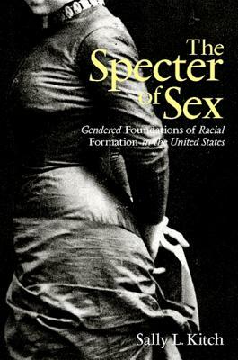 The Specter of Sex: Gendered Foundations of Racial Formation in the United States by Sally L. Kitch