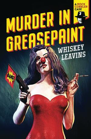 Murder in Greasepaint: A Rock Cobbler Case by Whiskey Leavins, Whiskey Leavins
