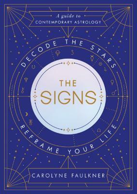 The Signs: Decode the Stars, Reframe Your Life by Carolyne Faulkner