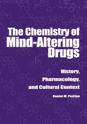 The Chemistry of Mind-Altering Drugs: History, Pharmacology, and Cultural Context by Daniel M. Perrine