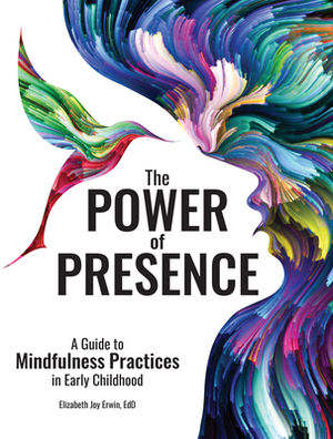 The Power of Presence: A Guide to Mindfulness Practices in Early Childhood by Elizabeth Erwin