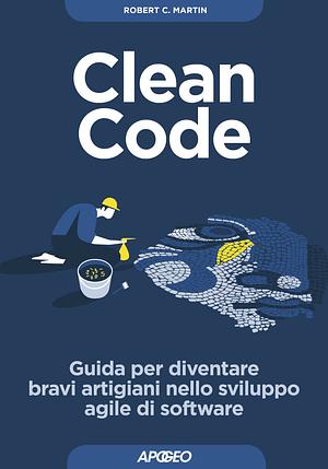 Clean Code: Guida per diventare bravi artigiani nello sviluppo agile di software by Robert C. Martin