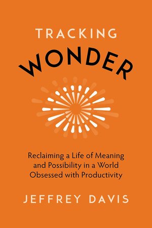 Tracking Wonder: The Surprising Path to Purpose, Connection, and Fulfillment by Jeffrey Davis