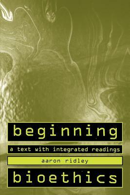 Beginning Bioethics: A Text with Integrated Readings by Aaron Ridley