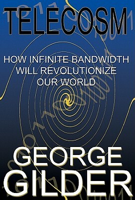 Telecosm: How Infinite Bandwidth Will Revolutionize Our World by George Gilder