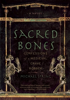 Sacred Bones: Confessions of a Medieval Grave Robber by Michael Spring
