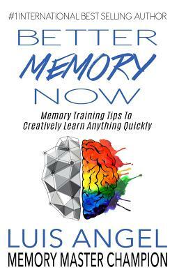 Better Memory Now: Memory Training Tips to Creatively Learn Anything Quickly by Luis Angel Echeverria