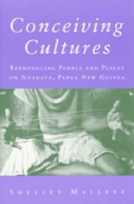 Conceiving Cultures: Reproducing People and Places on Nuakata, Papua New Guinea by Shelley Mallett