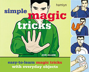 Simple Magic Tricks: Easy-to-Learn Magic Tricks with Everyday Objects by Jon Allen