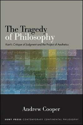 The Tragedy of Philosophy: Kant's Critique of Judgment and the Project of Aesthetics by Andrew Cooper