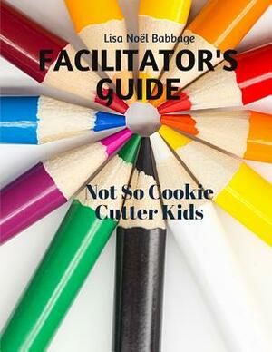 Not So Cookie Cutter Kids Facilitator's Guide: For Professional Development by Lisa Noel Babbage