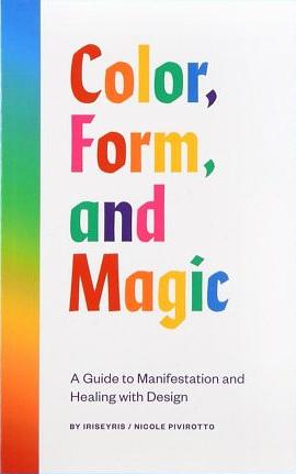 Color, Form, and Magic: A Guide to Manifestation and Healing with Design by Nicole Pivirotto