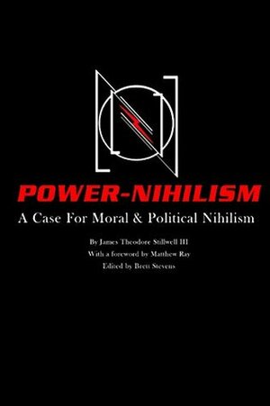 Power Nihilism: A Case for Moral & Political Nihilism by James Theodore Stillwell III, Brett Stevens, Matthew Ray
