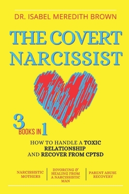 The Covert Narcissist: 3 Books in 1 - How to Handle a Toxic Relationship and Recover from CPTSD - Narcissistic Mothers, Divorcing & Healing f by Isabel Meredith Brown